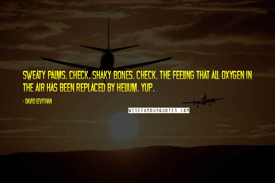 David Levithan Quotes: Sweaty palms. check. shaky bones. check. the feeling that all oxygen in the air has been replaced by helium. yup.