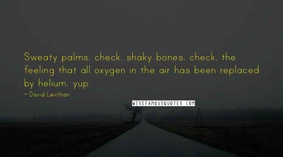 David Levithan Quotes: Sweaty palms. check. shaky bones. check. the feeling that all oxygen in the air has been replaced by helium. yup.