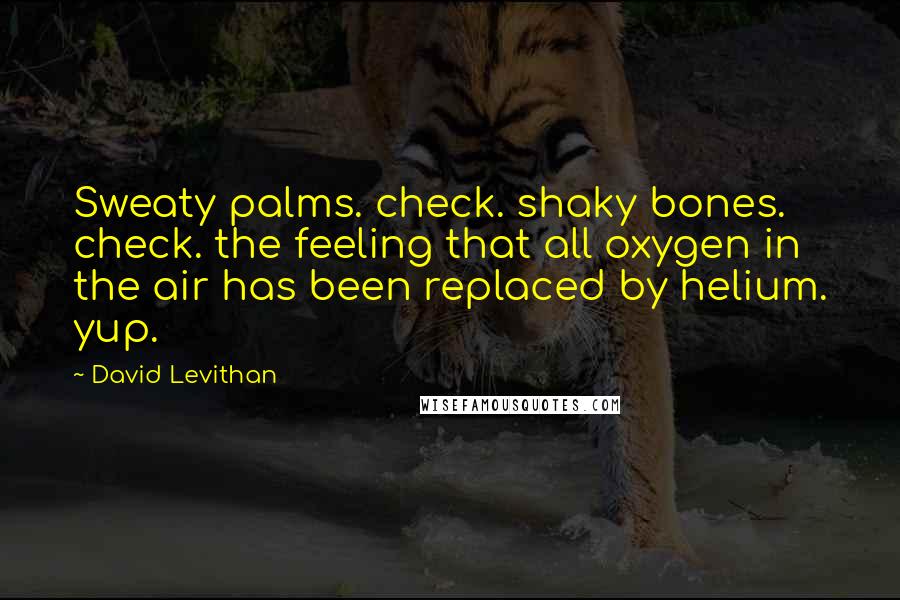 David Levithan Quotes: Sweaty palms. check. shaky bones. check. the feeling that all oxygen in the air has been replaced by helium. yup.