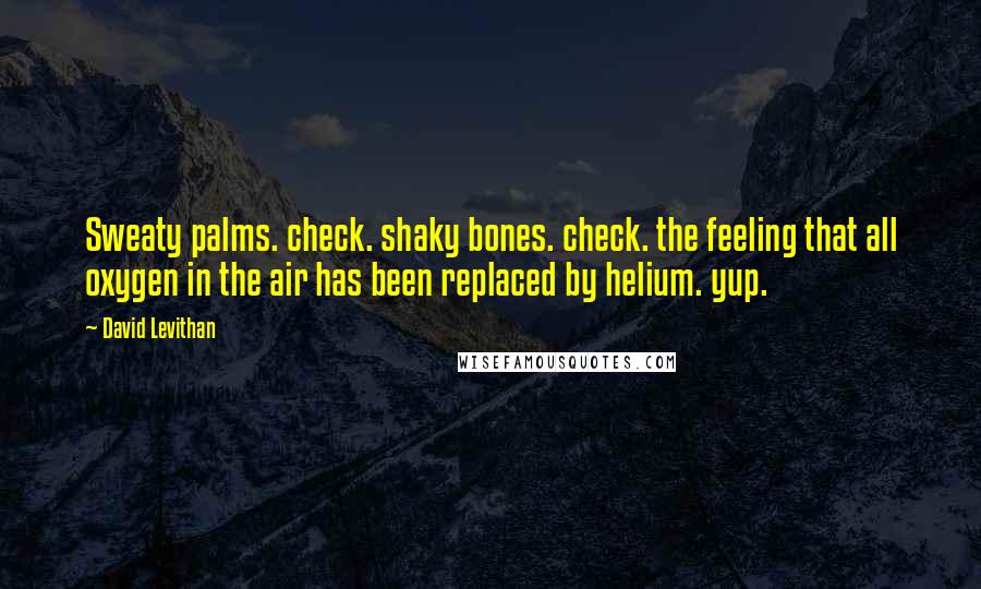 David Levithan Quotes: Sweaty palms. check. shaky bones. check. the feeling that all oxygen in the air has been replaced by helium. yup.