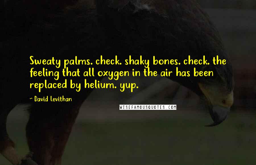 David Levithan Quotes: Sweaty palms. check. shaky bones. check. the feeling that all oxygen in the air has been replaced by helium. yup.