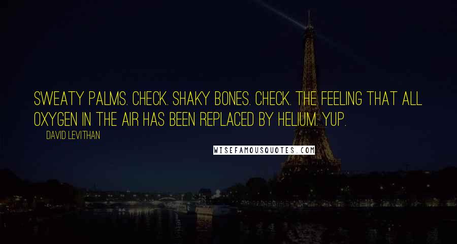 David Levithan Quotes: Sweaty palms. check. shaky bones. check. the feeling that all oxygen in the air has been replaced by helium. yup.