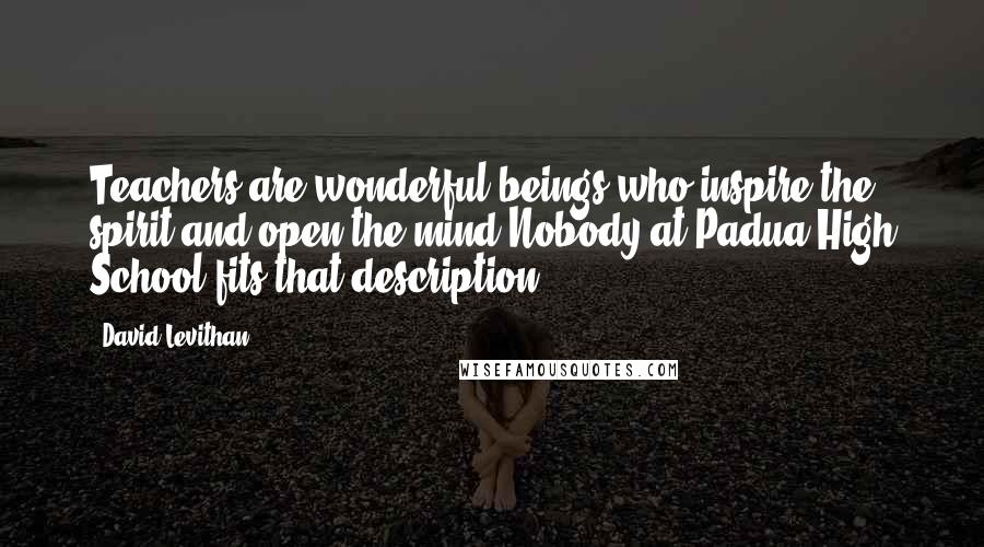 David Levithan Quotes: Teachers are wonderful beings who inspire the spirit and open the mind.Nobody at Padua High School fits that description.