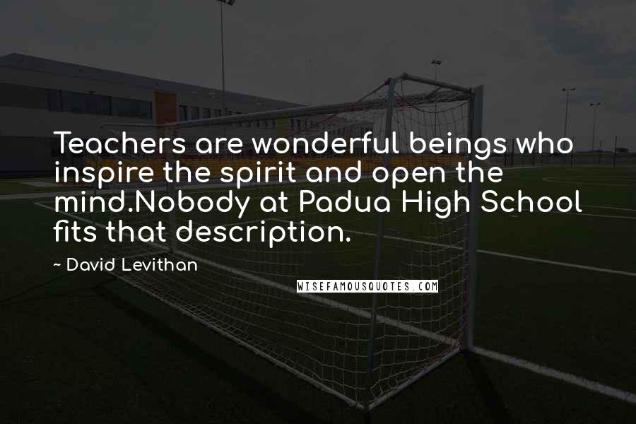 David Levithan Quotes: Teachers are wonderful beings who inspire the spirit and open the mind.Nobody at Padua High School fits that description.