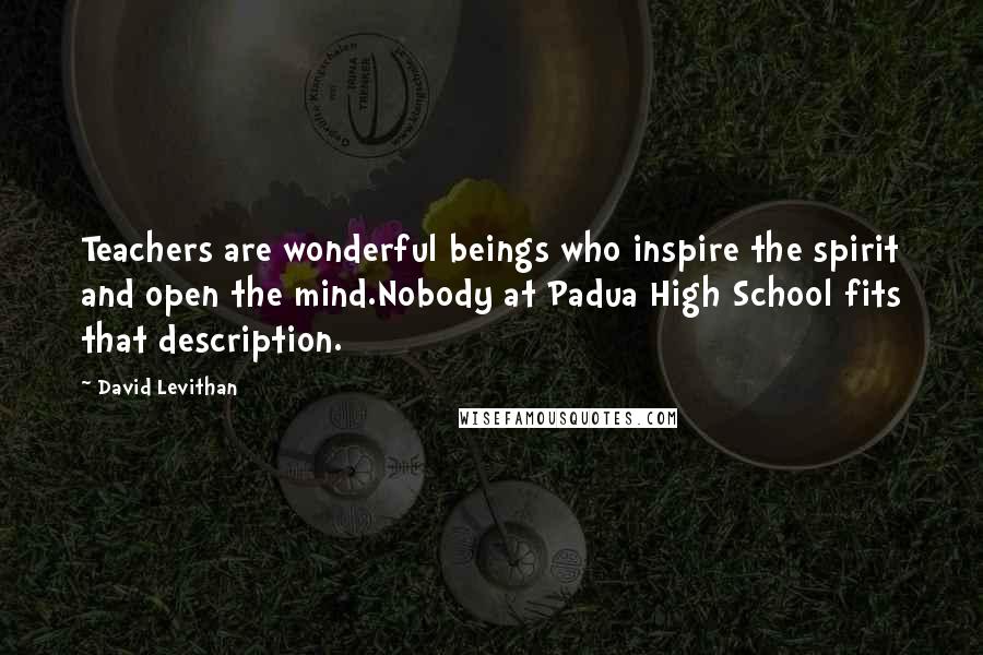 David Levithan Quotes: Teachers are wonderful beings who inspire the spirit and open the mind.Nobody at Padua High School fits that description.