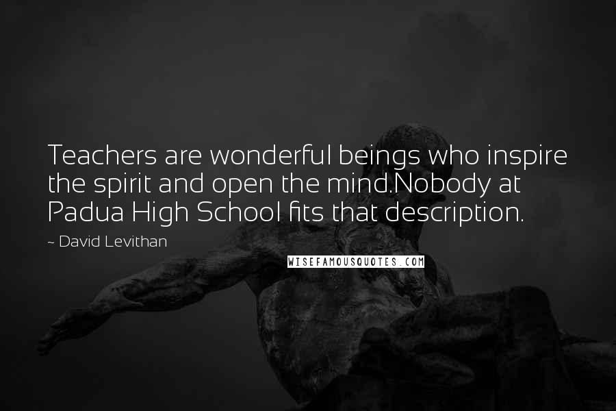 David Levithan Quotes: Teachers are wonderful beings who inspire the spirit and open the mind.Nobody at Padua High School fits that description.