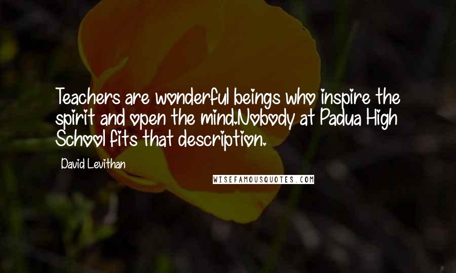 David Levithan Quotes: Teachers are wonderful beings who inspire the spirit and open the mind.Nobody at Padua High School fits that description.