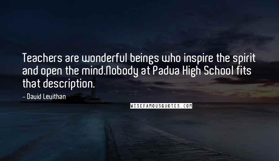 David Levithan Quotes: Teachers are wonderful beings who inspire the spirit and open the mind.Nobody at Padua High School fits that description.