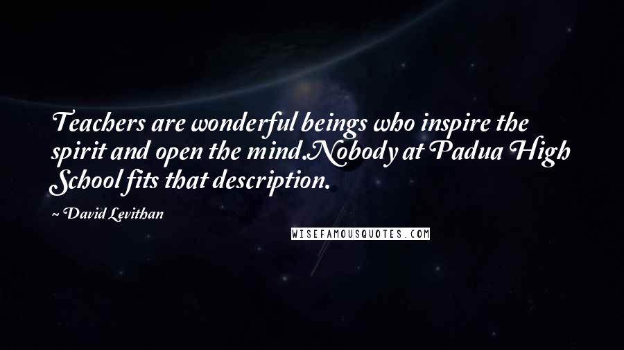 David Levithan Quotes: Teachers are wonderful beings who inspire the spirit and open the mind.Nobody at Padua High School fits that description.