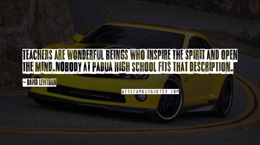 David Levithan Quotes: Teachers are wonderful beings who inspire the spirit and open the mind.Nobody at Padua High School fits that description.