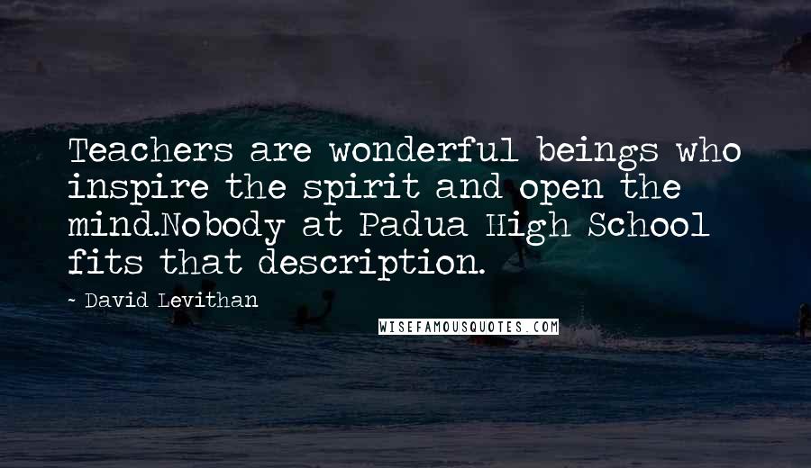 David Levithan Quotes: Teachers are wonderful beings who inspire the spirit and open the mind.Nobody at Padua High School fits that description.
