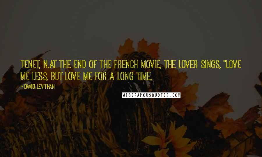 David Levithan Quotes: tenet, n.At the end of the French movie, the lover sings, "Love me less, but love me for a long time.