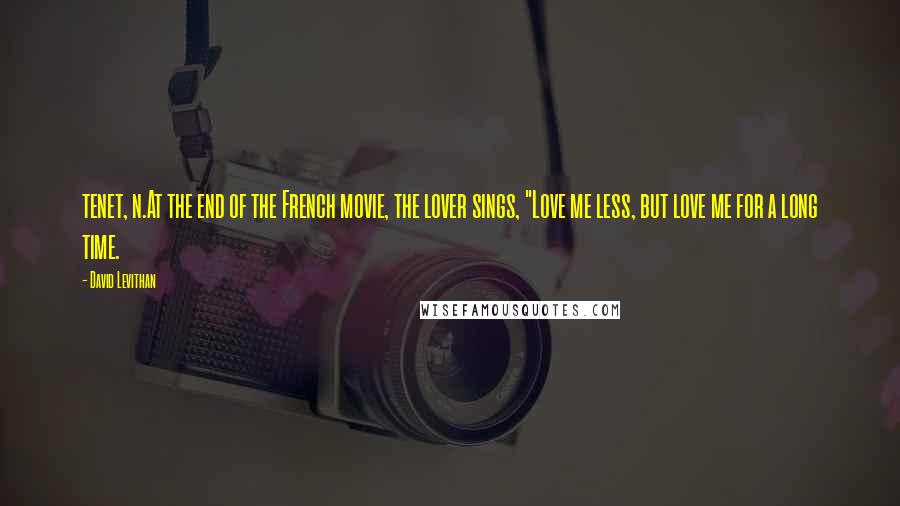 David Levithan Quotes: tenet, n.At the end of the French movie, the lover sings, "Love me less, but love me for a long time.