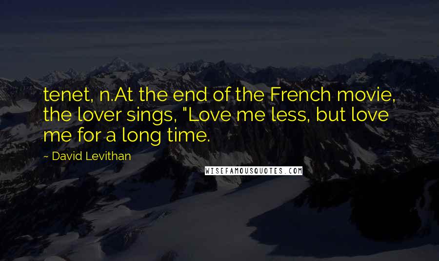 David Levithan Quotes: tenet, n.At the end of the French movie, the lover sings, "Love me less, but love me for a long time.