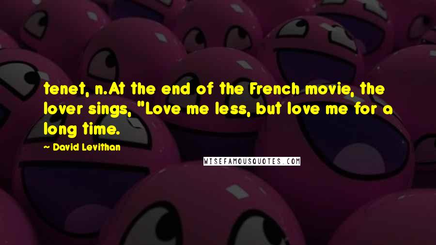 David Levithan Quotes: tenet, n.At the end of the French movie, the lover sings, "Love me less, but love me for a long time.