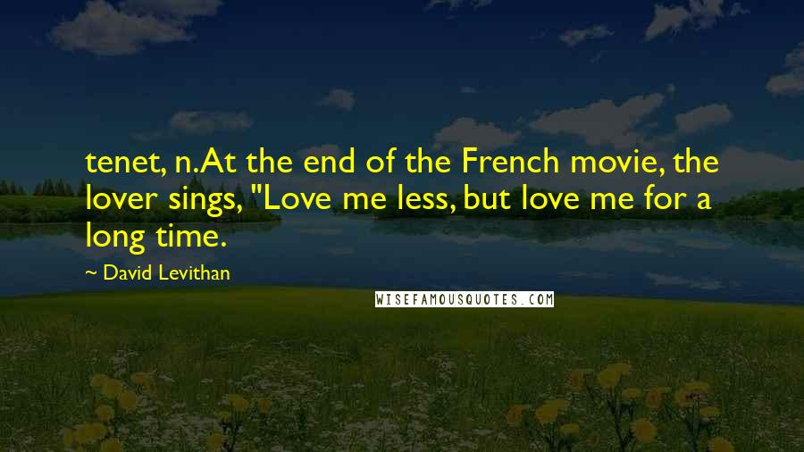 David Levithan Quotes: tenet, n.At the end of the French movie, the lover sings, "Love me less, but love me for a long time.