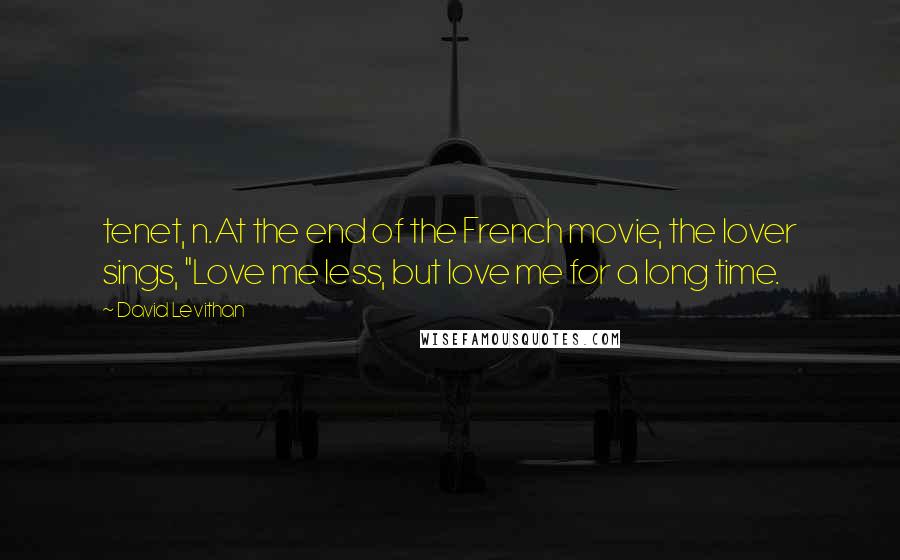 David Levithan Quotes: tenet, n.At the end of the French movie, the lover sings, "Love me less, but love me for a long time.
