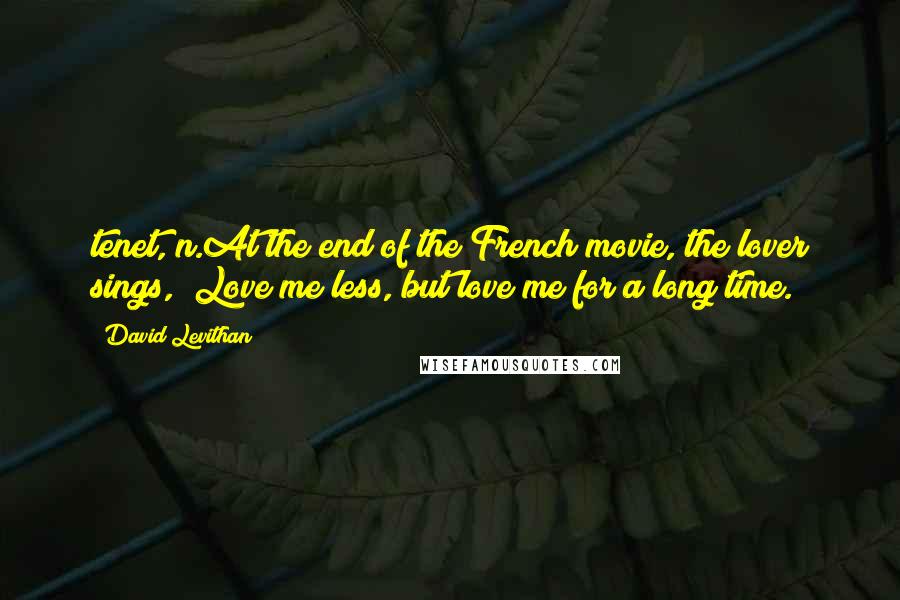 David Levithan Quotes: tenet, n.At the end of the French movie, the lover sings, "Love me less, but love me for a long time.