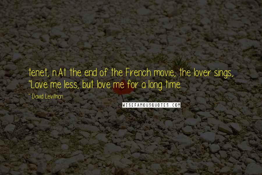 David Levithan Quotes: tenet, n.At the end of the French movie, the lover sings, "Love me less, but love me for a long time.