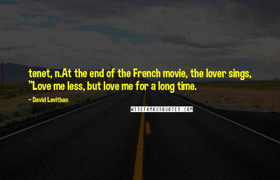 David Levithan Quotes: tenet, n.At the end of the French movie, the lover sings, "Love me less, but love me for a long time.