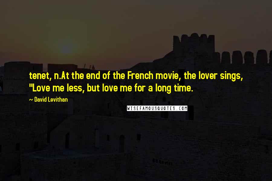 David Levithan Quotes: tenet, n.At the end of the French movie, the lover sings, "Love me less, but love me for a long time.