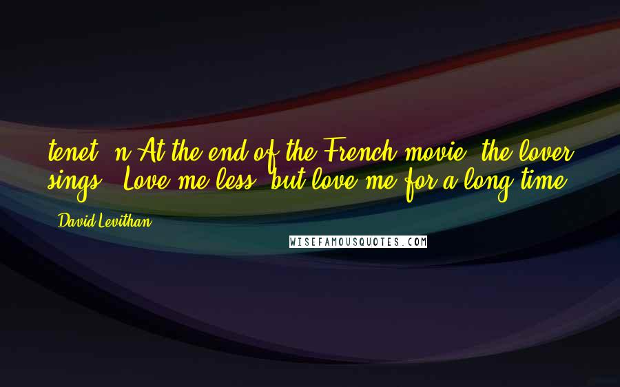 David Levithan Quotes: tenet, n.At the end of the French movie, the lover sings, "Love me less, but love me for a long time.