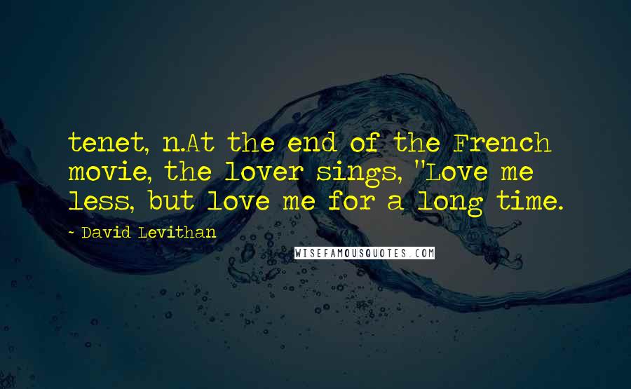 David Levithan Quotes: tenet, n.At the end of the French movie, the lover sings, "Love me less, but love me for a long time.