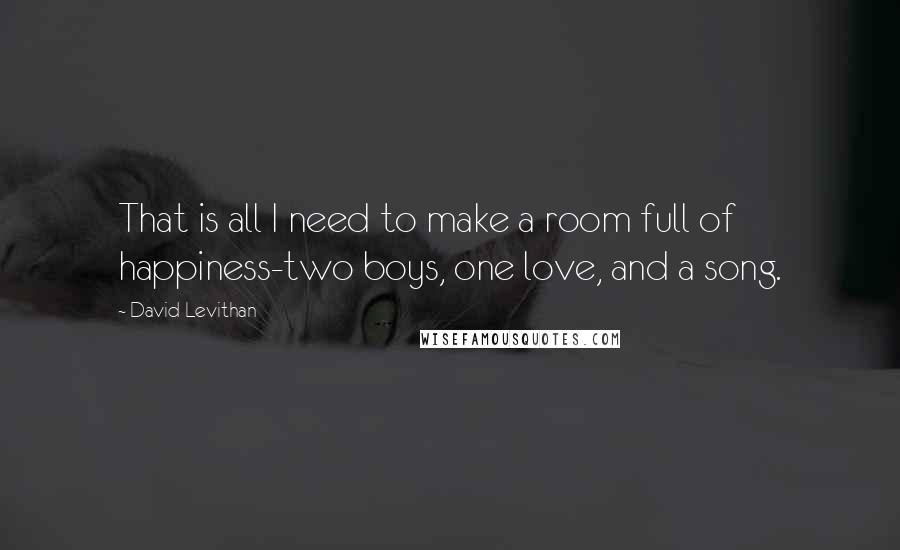 David Levithan Quotes: That is all I need to make a room full of happiness-two boys, one love, and a song.