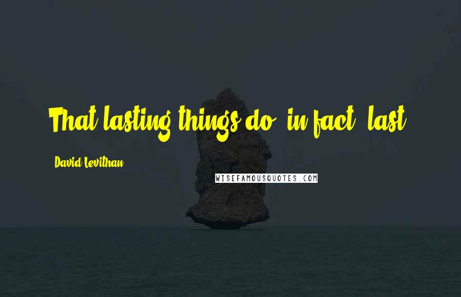 David Levithan Quotes: That lasting things do, in fact, last.