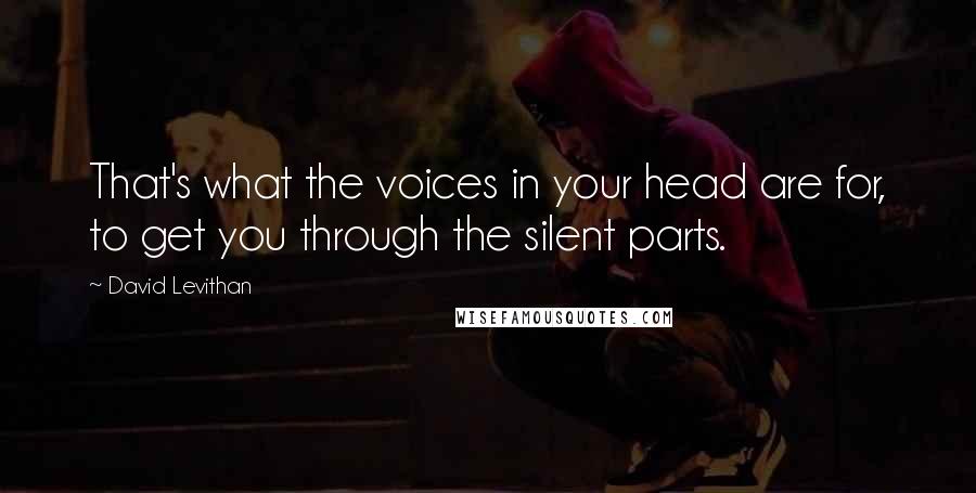 David Levithan Quotes: That's what the voices in your head are for, to get you through the silent parts.