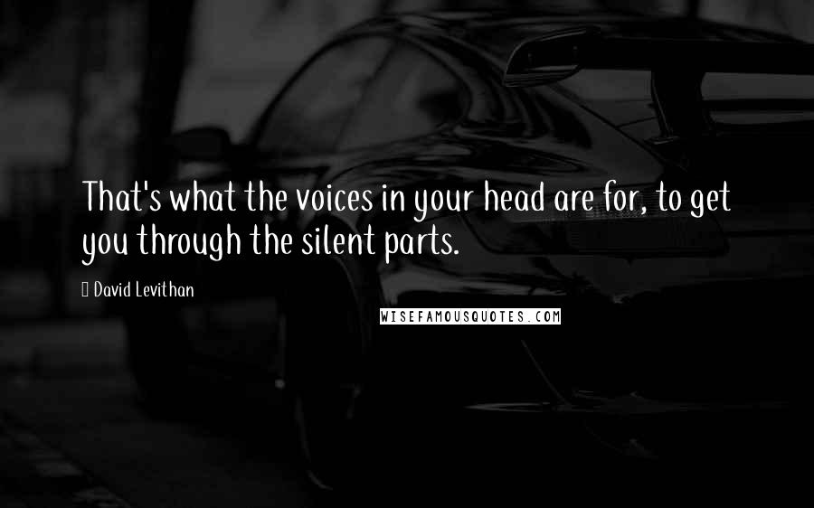 David Levithan Quotes: That's what the voices in your head are for, to get you through the silent parts.