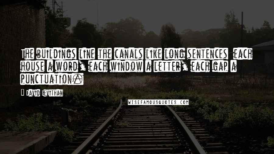David Levithan Quotes: The buildings line the canals like long sentences each house a word, each window a letter, each gap a punctuation.