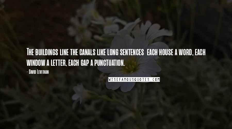 David Levithan Quotes: The buildings line the canals like long sentences  each house a word, each window a letter, each gap a punctuation.