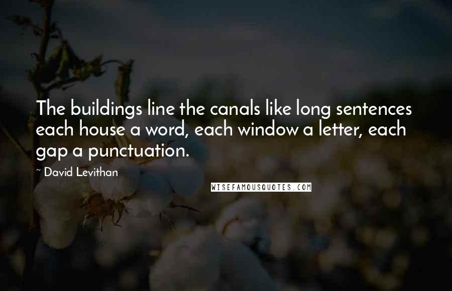 David Levithan Quotes: The buildings line the canals like long sentences  each house a word, each window a letter, each gap a punctuation.