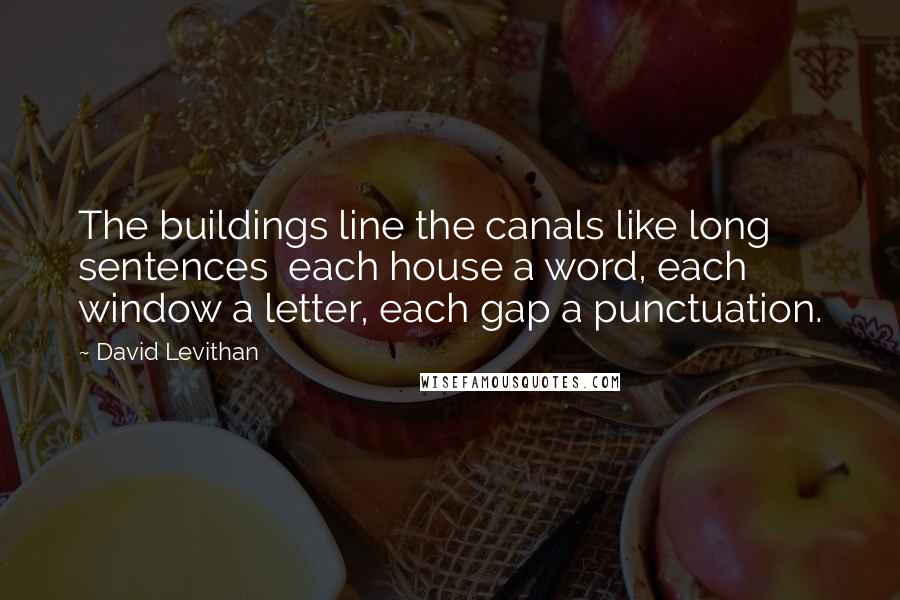 David Levithan Quotes: The buildings line the canals like long sentences  each house a word, each window a letter, each gap a punctuation.