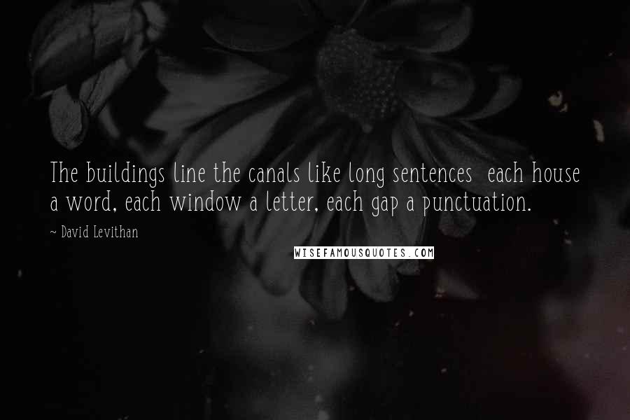 David Levithan Quotes: The buildings line the canals like long sentences  each house a word, each window a letter, each gap a punctuation.