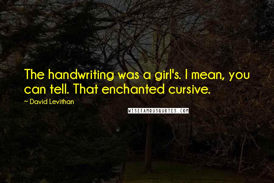 David Levithan Quotes: The handwriting was a girl's. I mean, you can tell. That enchanted cursive.