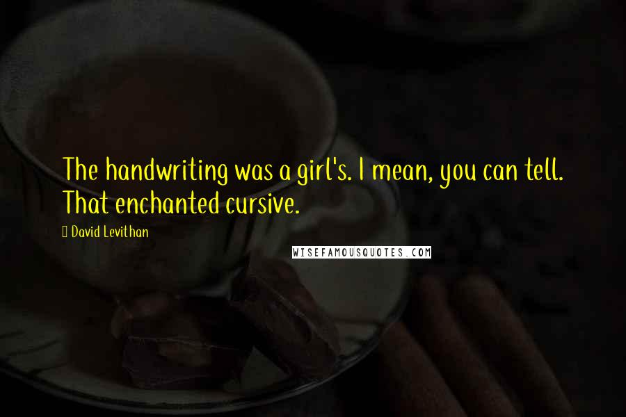 David Levithan Quotes: The handwriting was a girl's. I mean, you can tell. That enchanted cursive.