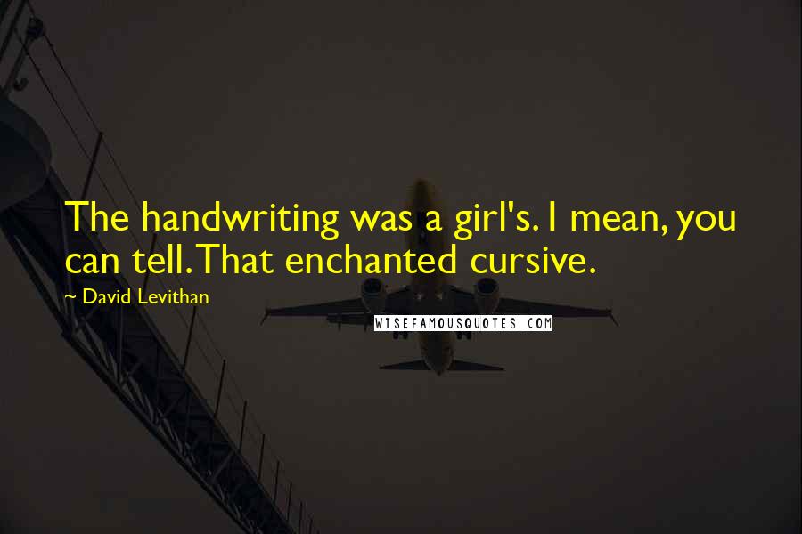 David Levithan Quotes: The handwriting was a girl's. I mean, you can tell. That enchanted cursive.