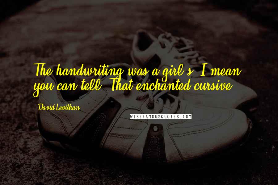 David Levithan Quotes: The handwriting was a girl's. I mean, you can tell. That enchanted cursive.