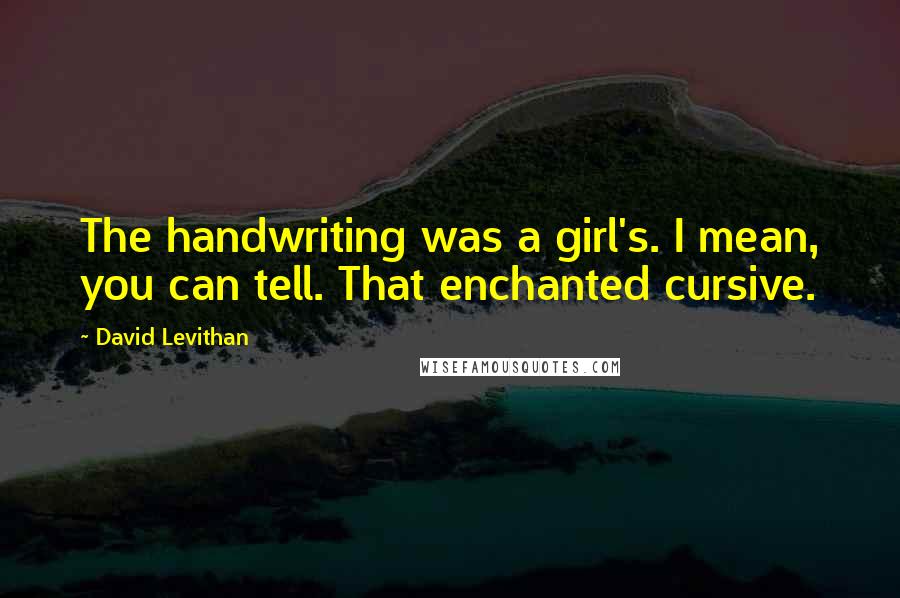 David Levithan Quotes: The handwriting was a girl's. I mean, you can tell. That enchanted cursive.