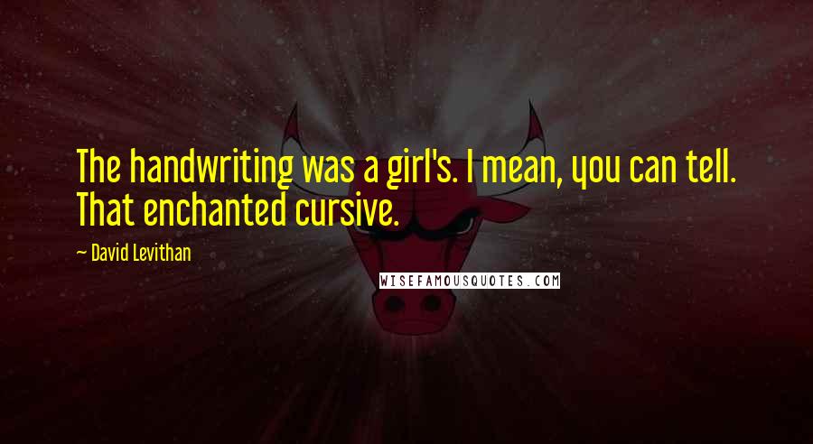 David Levithan Quotes: The handwriting was a girl's. I mean, you can tell. That enchanted cursive.