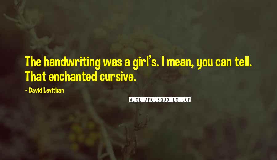 David Levithan Quotes: The handwriting was a girl's. I mean, you can tell. That enchanted cursive.