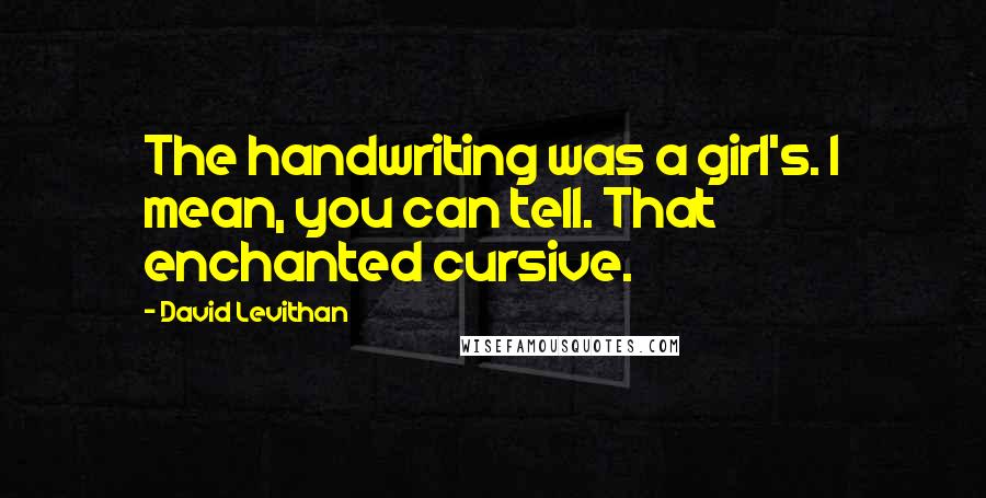 David Levithan Quotes: The handwriting was a girl's. I mean, you can tell. That enchanted cursive.