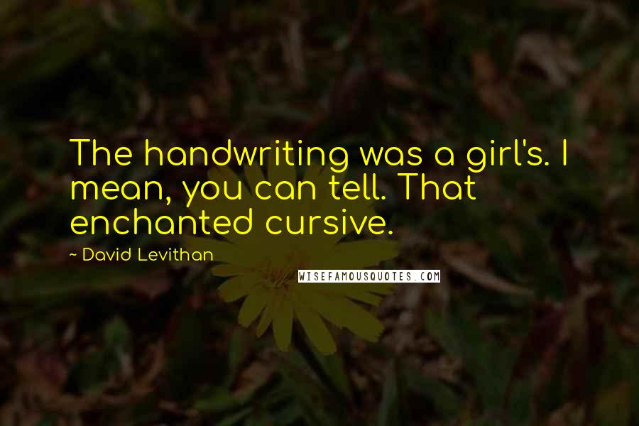 David Levithan Quotes: The handwriting was a girl's. I mean, you can tell. That enchanted cursive.