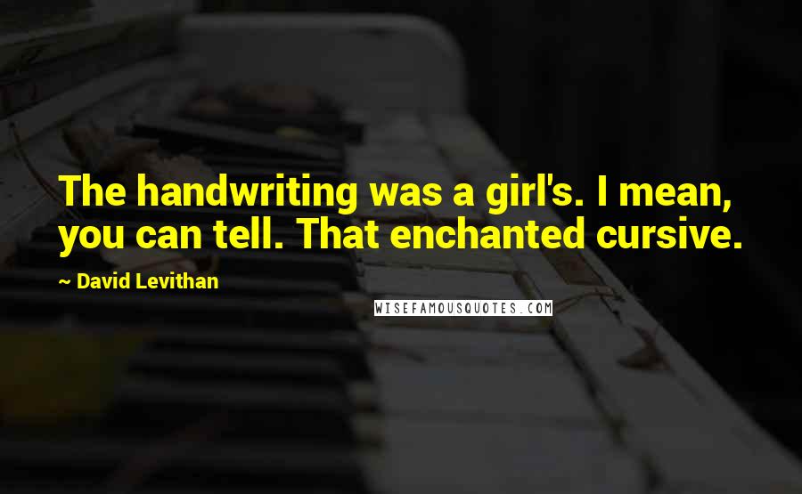 David Levithan Quotes: The handwriting was a girl's. I mean, you can tell. That enchanted cursive.