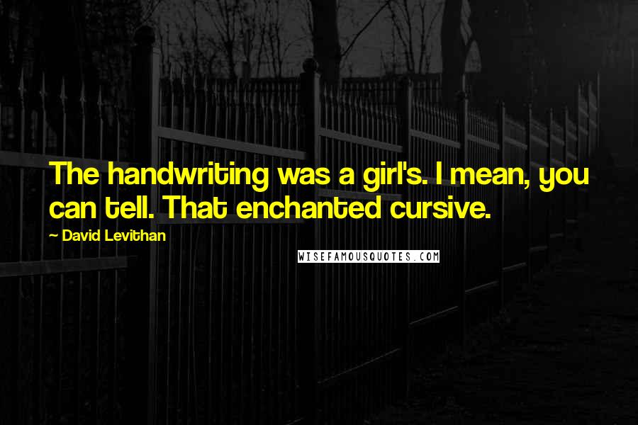 David Levithan Quotes: The handwriting was a girl's. I mean, you can tell. That enchanted cursive.