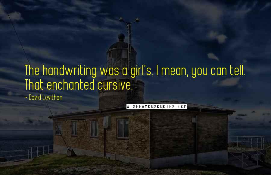 David Levithan Quotes: The handwriting was a girl's. I mean, you can tell. That enchanted cursive.