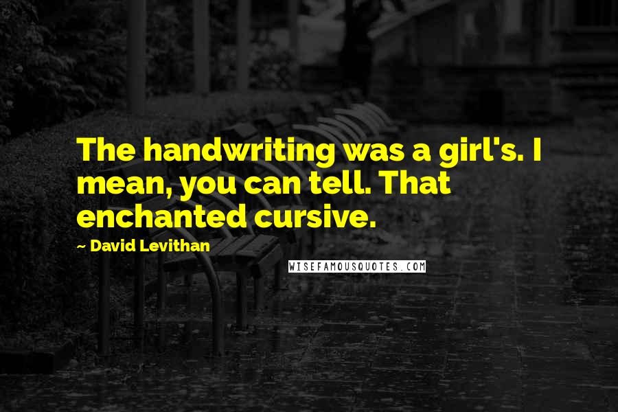 David Levithan Quotes: The handwriting was a girl's. I mean, you can tell. That enchanted cursive.