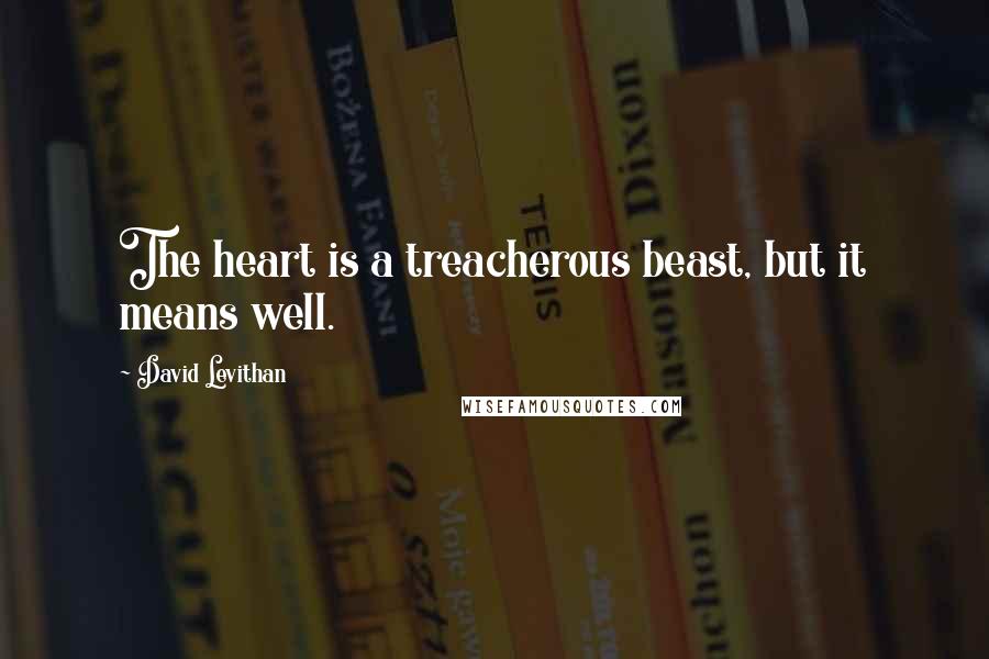 David Levithan Quotes: The heart is a treacherous beast, but it means well.